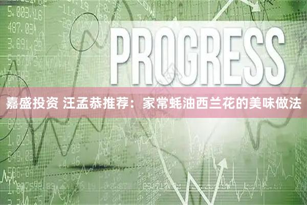 嘉盛投资 汪孟恭推荐：家常蚝油西兰花的美味做法