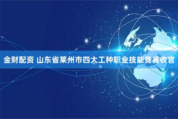 金财配资 山东省莱州市四大工种职业技能竞赛收官