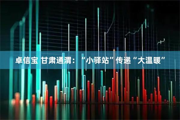 卓信宝 甘肃通渭：“小驿站”传递“大温暖”