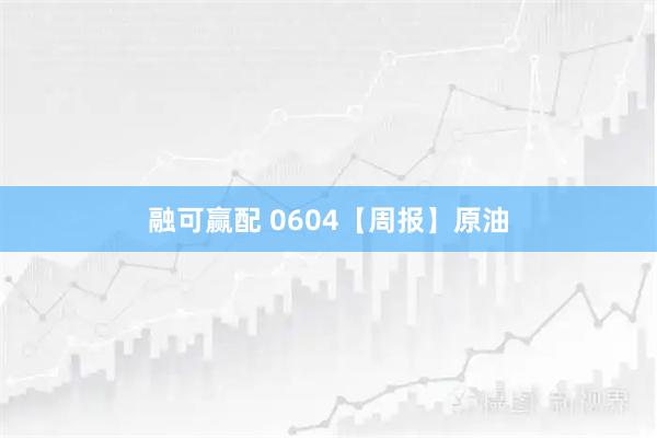 融可赢配 0604【周报】原油