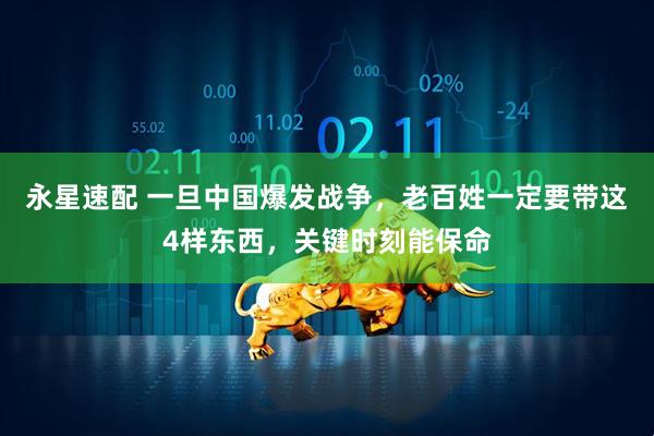 永星速配 一旦中国爆发战争，老百姓一定要带这4样东西，关键时刻能保命