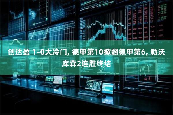 创达盈 1-0大冷门, 德甲第10掀翻德甲第6, 勒沃库森2连胜终结