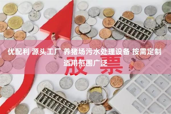 优配利 源头工厂 养猪场污水处理设备 按需定制 适用范围广泛