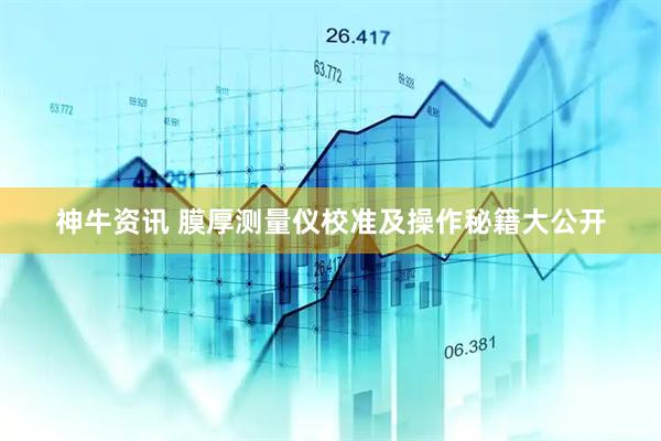 神牛资讯 膜厚测量仪校准及操作秘籍大公开