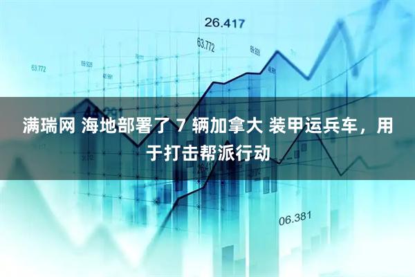 满瑞网 海地部署了 7 辆加拿大 装甲运兵车，用于打击帮派行动