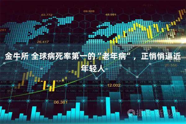 金牛所 全球病死率第一的“老年病”，正悄悄逼近年轻人