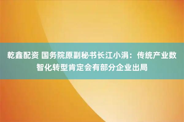 乾鑫配资 国务院原副秘书长江小涓：传统产业数智化转型肯定会有部分企业出局